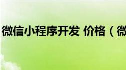 微信小程序开发 价格（微信小程序开发价格）