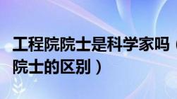 工程院院士是科学家吗（工程院院士与科学院院士的区别）