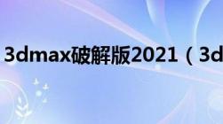 3dmax破解版2021（3dmax中文版破解版）