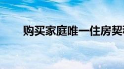 购买家庭唯一住房契税优惠政策变化