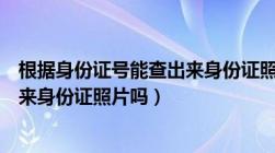 根据身份证号能查出来身份证照片吗（根据身份证号能查出来身份证照片吗）