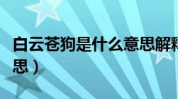 白云苍狗是什么意思解释（白云苍狗是什么意思）