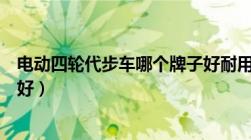 电动四轮代步车哪个牌子好耐用（电动四轮代步车哪个牌子好）