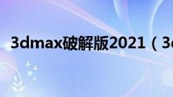 3dmax破解版2021（3dmax中文破解版）