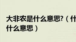 大非农是什么意思?（什么是大非农 大非农是什么意思）