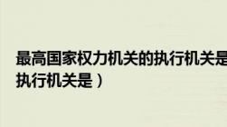 最高国家权力机关的执行机关是哪个（最高国家权力机关的执行机关是）