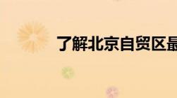 了解北京自贸区最新发展情况