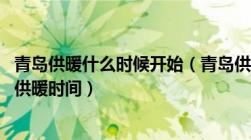 青岛供暖什么时候开始（青岛供暖期多长时间及2022年青岛供暖时间）