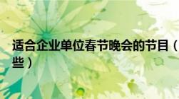 适合企业单位春节晚会的节目（企业春节联欢晚会节目有哪些）