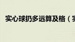 实心球扔多远算及格（实心球扔多远及格）