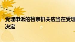 受理申诉的检察机关应当在受理申诉之日起几天内作出处理决定