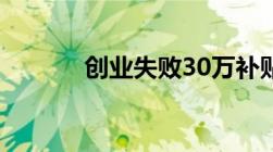 创业失败30万补贴有什么内容