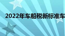 2022年车船税新标准车船税一年要多少钱