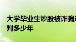 大学毕业生炒股被诈骗近100万诈骗100万能判多少年