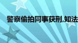 警察偷拍同事获刑,知法犯法是否从重处罚