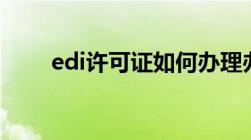 edi许可证如何办理办理流程是什么