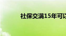 社保交满15年可以提前退休吗