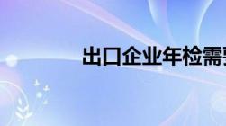 出口企业年检需要哪些手续