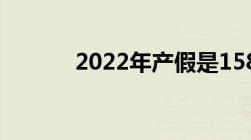 2022年产假是158天还是98天