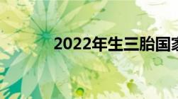 2022年生三胎国家有什么政策