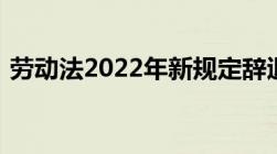 劳动法2022年新规定辞退补偿标准是怎样的