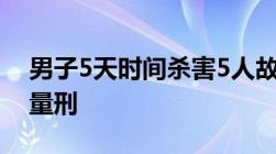 男子5天时间杀害5人故意杀人罪怎么样定罪量刑