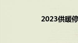 2023供暖停止日期