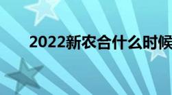 2022新农合什么时候开始缴费有多久