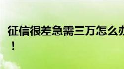 征信很差急需三万怎么办这些办法或许有效果！