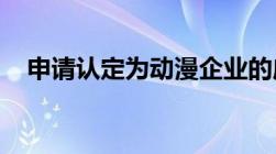 申请认定为动漫企业的应该符合哪些标准