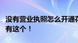 没有营业执照怎么开通花呗收钱靠谱的方法只有这个！