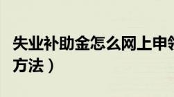 失业补助金怎么网上申领（网上申领失业金的方法）