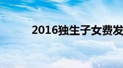 2016独生子女费发放条件新规定