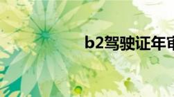 b2驾驶证年审新规定