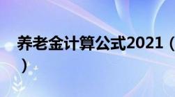 养老金计算公式2021（有以下三种计算方式）