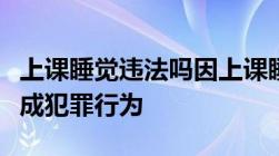 上课睡觉违法吗因上课睡觉而不让上学是否构成犯罪行为