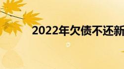 2022年欠债不还新规政策是什么