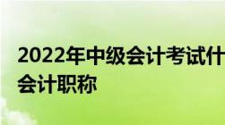 2022年中级会计考试什么时候公布成绩_中级会计职称