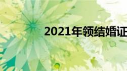 2021年领结婚证年龄改了么