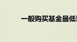 一般购买基金最低需要多少钱呢