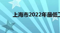 上海市2022年最低工资标准是多少