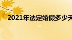 2021年法定婚假多少天2021婚假新政策