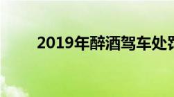 2019年醉酒驾车处罚新标准是什么