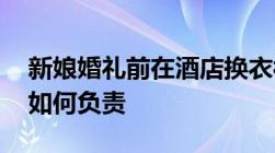 新娘婚礼前在酒店换衣被拍,侵犯隐私权酒店如何负责