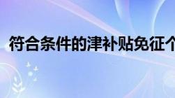 符合条件的津补贴免征个人所得税什么意思