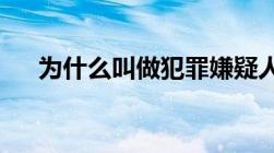 为什么叫做犯罪嫌疑人而不是犯罪人呢