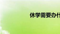 休学需要办什么手续