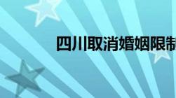 四川取消婚姻限制是什么意思