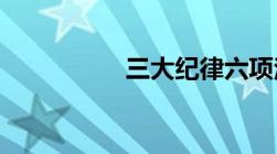 三大纪律六项注意内容