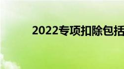 2022专项扣除包括哪些及其标准